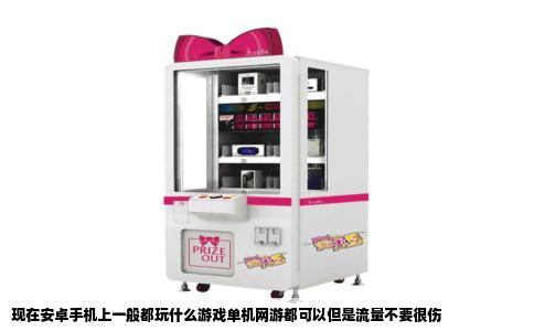 现在安卓手机上一般都玩什么游戏单机网游都可以但是流量不要很伤