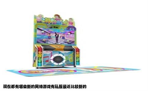 现在都有哪些新的网络游戏有私服最近比较新的