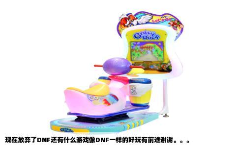 现在放弃了DNF还有什么游戏像DNF一样的好玩有前途谢谢。。。