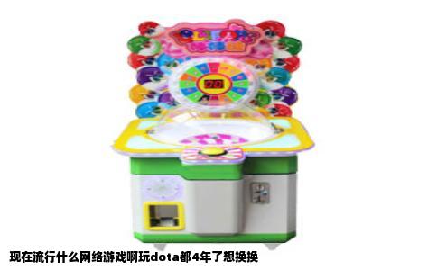 现在流行什么网络游戏啊玩dota都4年了想换换