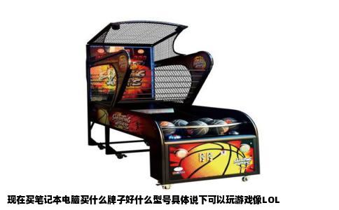 现在买笔记本电脑买什么牌子好什么型号具体说下可以玩游戏像LOL