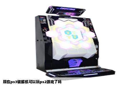 现在ps3破解机可以玩ps2游戏了吗