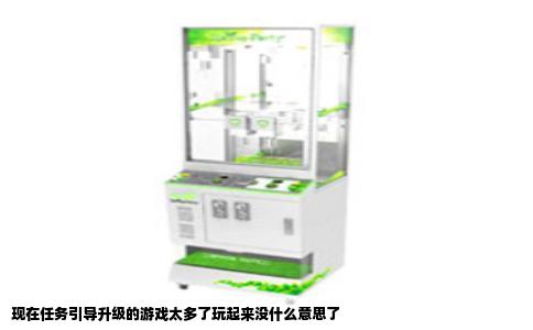 现在任务引导升级的游戏太多了玩起来没什么意思了
