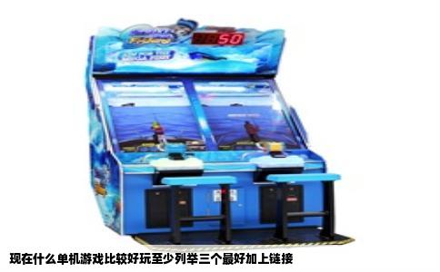 现在什么单机游戏比较好玩至少列举三个最好加上链接