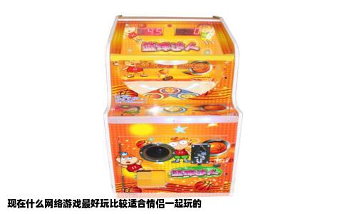 现在什么网络游戏最好玩比较适合情侣一起玩的