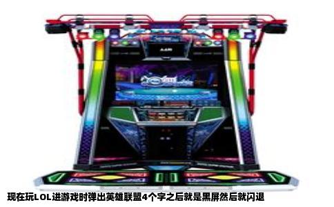 现在玩LOL进游戏时弹出英雄联盟4个字之后就是黑屏然后就闪退
