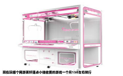 现在玩哪个网游更好赚点小钱收费的游戏一个月150左右就行