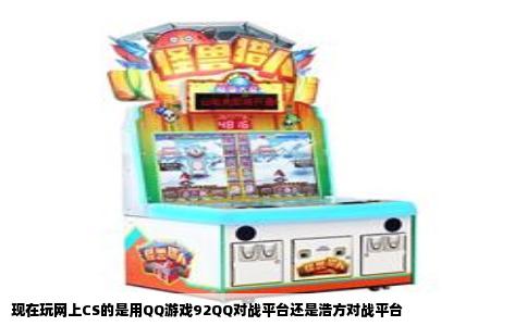 现在玩网上CS的是用QQ游戏92QQ对战平台还是浩方对战平台