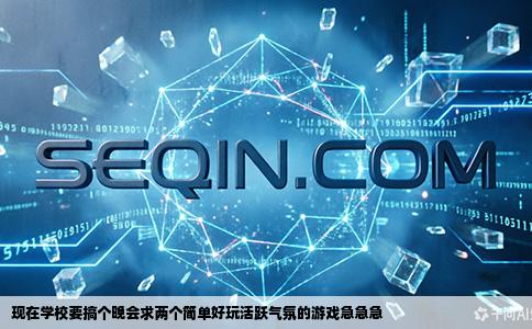 现在学校要搞个晚会求两个简单好玩活跃气氛的游戏急急急