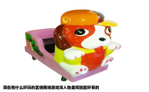 现在有什么好玩的武侠网络游戏没人物美观技能好看的