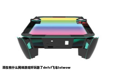 现在有什么网络游戏好玩除了dnfcf飞车lolwow