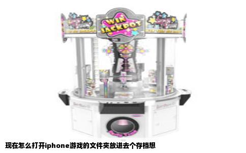 现在怎么打开iphone游戏的文件夹放进去个存档想