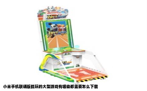 小米手机联通版能玩的大型游戏有哪些都需要怎么下载