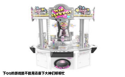 下QQ的游戏能不能用迅雷下大神们帮帮忙