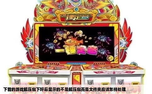 下载的游戏解压包下好后显示的不是解压包而是文件夹应该怎样处理