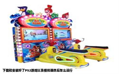 下载和安装好了PS2游戏以及模拟器然后怎么运行