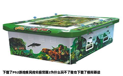 下载了PS2游戏疾风传究极觉醒2为什么玩不了我也下载了模拟器读