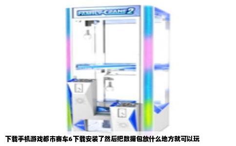 下载手机游戏都市赛车6下载安装了然后把数据包放什么地方就可以玩