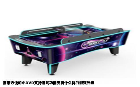 携带方便的小DVD支持游戏功能支持什么样的游戏光盘