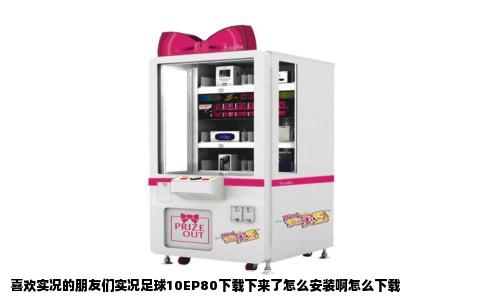 喜欢实况的朋友们实况足球10EP80下载下来了怎么安装啊怎么下载