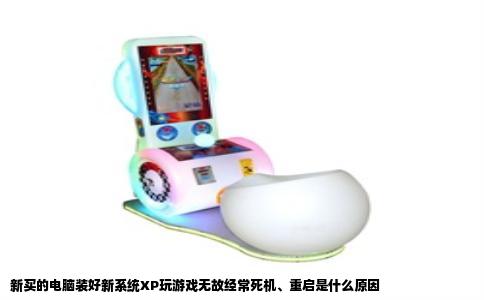 新买的电脑装好新系统XP玩游戏无故经常死机、重启是什么原因
