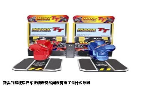 新卖的踏板摩托车正骑着突然间没有电了是什么原因