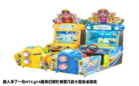 新入手了一台HTCg14朋友们帮忙推荐几款大型安卓游戏