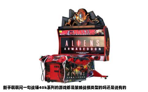 新手弱弱问一句战锤40k系列的游戏都是策略战棋类型的吗还是说有的