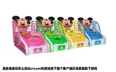 系统重装后怎么找出steam的游戏再下载个客户端还是要重新下游戏