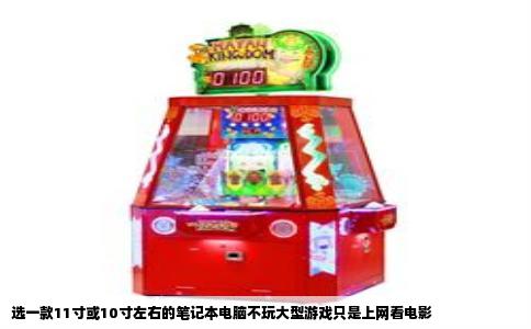 选一款11寸或10寸左右的笔记本电脑不玩大型游戏只是上网看电影