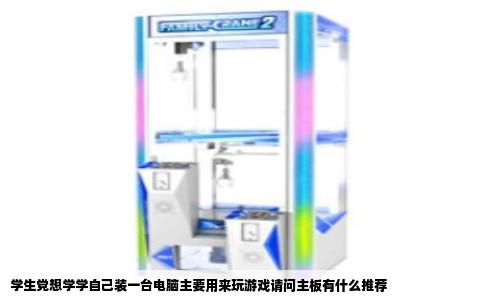 学生党想学学自己装一台电脑主要用来玩游戏请问主板有什么推荐