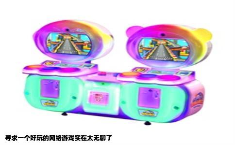 寻求一个好玩的网络游戏实在太无聊了