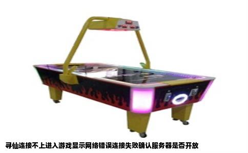 寻仙连接不上进入游戏显示网络错误连接失败确认服务器是否开放