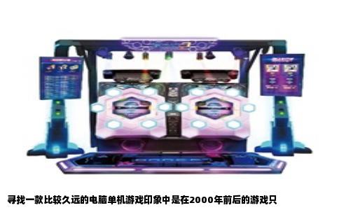 寻找一款比较久远的电脑单机游戏印象中是在2000年前后的游戏只