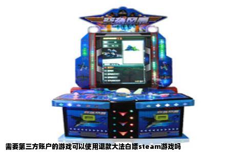 需要第三方账户的游戏可以使用退款大法白嫖steam游戏吗