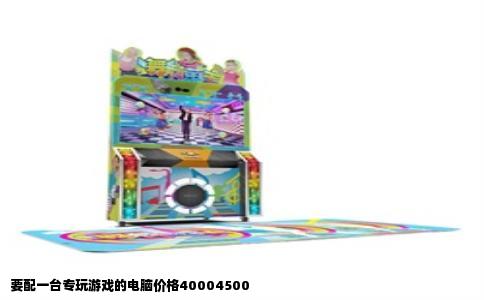要配一台专玩游戏的电脑价格40004500