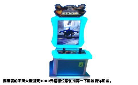 要组装的不玩大型游戏3000元请哪位帮忙推荐一下配置要详细些。