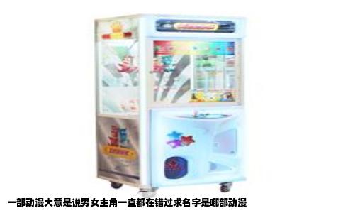 一部动漫大意是说男女主角一直都在错过求名字是哪部动漫