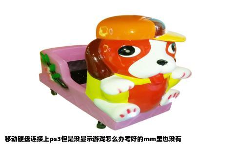 移动硬盘连接上ps3但是没显示游戏怎么办考好的mm里也没有