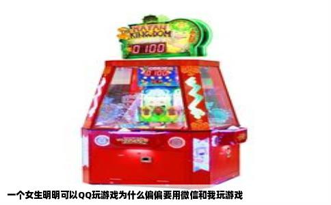 一个女生明明可以QQ玩游戏为什么偏偏要用微信和我玩游戏