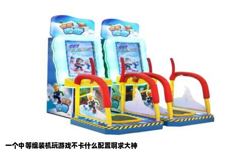 一个中等组装机玩游戏不卡什么配置啊求大神