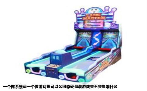 一个做系统盘一个做游戏盘可以么固态硬盘装游戏会不会影响什么