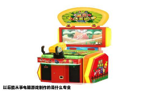 以后能从事电脑游戏制作的是什么专业