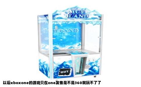 以后xboxone的游戏只在one发售是不是360就玩不了了
