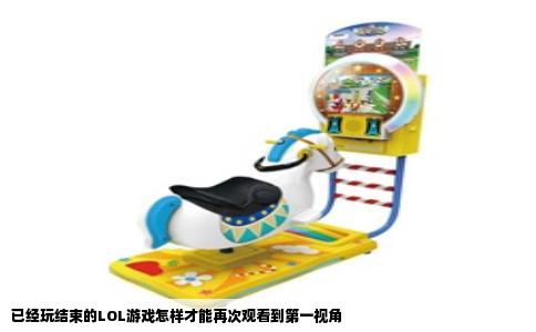 已经玩结束的LOL游戏怎样才能再次观看到第一视角