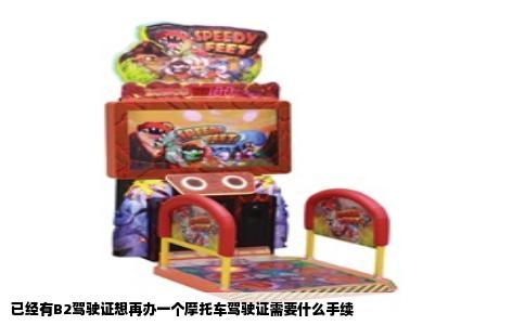 已经有B2驾驶证想再办一个摩托车驾驶证需要什么手续