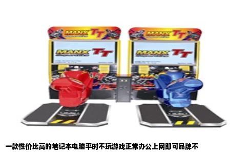 一款性价比高的笔记本电脑平时不玩游戏正常办公上网即可品牌不