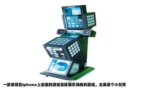 一款曾经在iphone上安装的游戏是经营农场类的游戏。主角是个小女孩