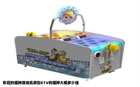 影视的哪种游戏机房在KTV的哪种大概多少钱