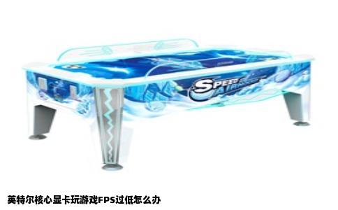 英特尔核心显卡玩游戏FPS过低怎么办